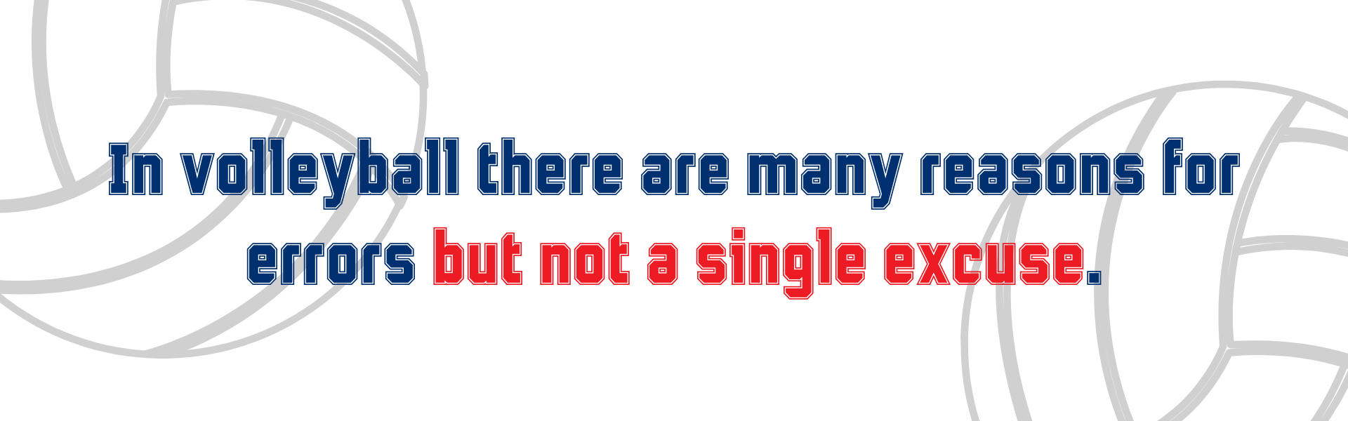 In volleyball there are many reasons for errors but not a single excuse.